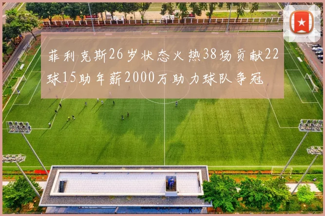 菲利克斯26岁状态火热38场贡献22球15助年薪2000万助力球队争冠