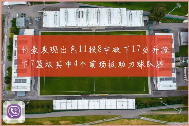 付豪表现出色11投8中砍下17分并抢下7篮板其中4个前场板助力球队胜利