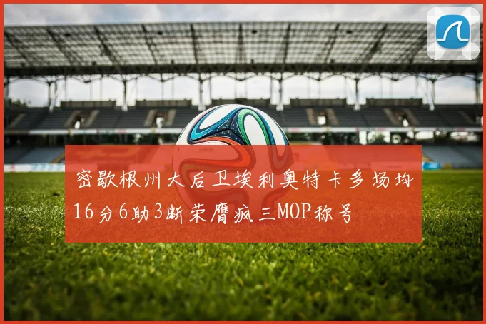 密歇根州大后卫埃利奥特卡多场均16分6助3断荣膺疯三MOP称号
