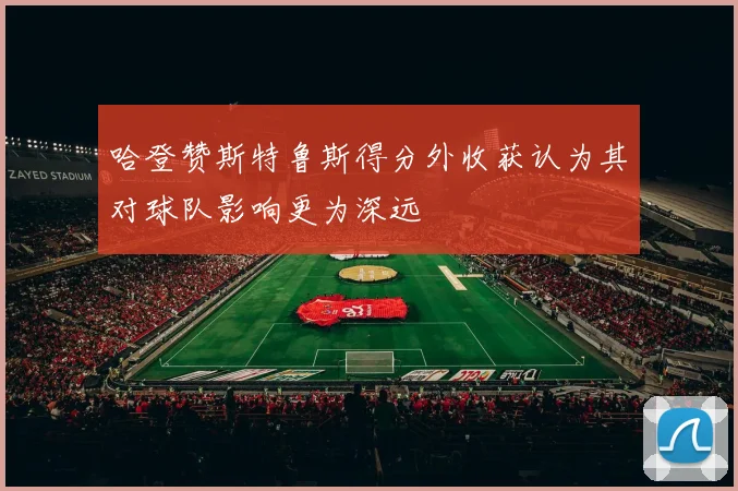哈登赞斯特鲁斯得分外收获认为其对球队影响更为深远