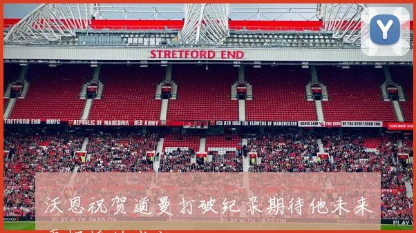 沃恩祝贺道曼打破纪录期待他未来更辉煌的成就