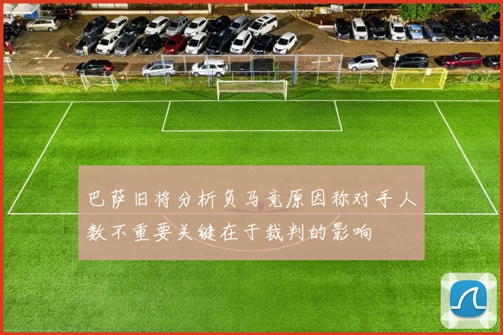 巴萨旧将分析负马竞原因称对手人数不重要关键在于裁判的影响