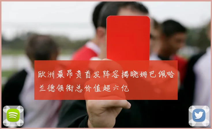 欧洲最昂贵首发阵容揭晓姆巴佩哈兰德领衔总价值超六亿