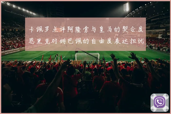 卡佩罗点评阿隆索与皇马的契合度恩里克对姆巴佩的自由度表达担忧