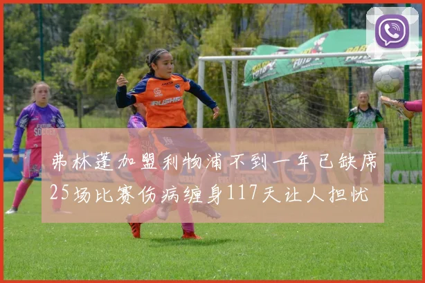 弗林蓬加盟利物浦不到一年已缺席25场比赛伤病缠身117天让人担忧